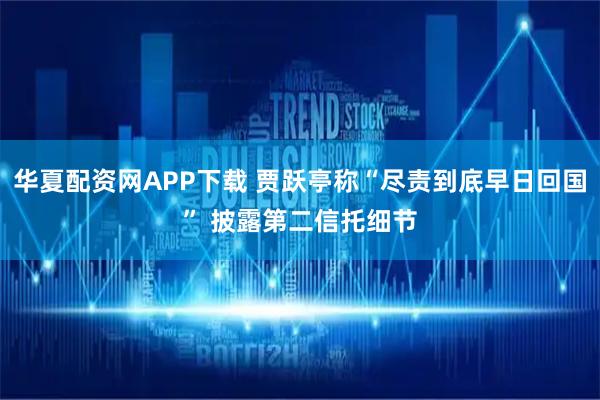 华夏配资网APP下载 贾跃亭称“尽责到底早日回国” 披露第二信托细节