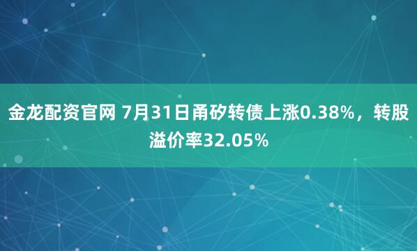 金龙配资官网 7月31日甬矽转债上涨0.38%，转股溢价率32.05%