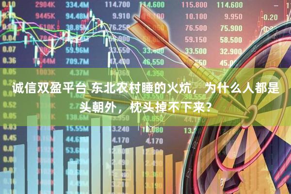 诚信双盈平台 东北农村睡的火炕，为什么人都是头朝外，枕头掉不下来？