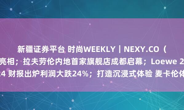 新疆证券平台 时尚WEEKLY｜NEXY.CO（奈蔻）巴黎时装周大秀亮相；拉夫劳伦内地首家旗舰店成都启幕；Loewe 2024 财报出炉利润大跌24%；打造沉浸式体验 麦卡伦体验空间登陆成都太古里