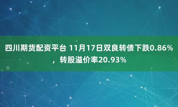 四川期货配资平台 11月17日双良转债下跌0.86%，转股溢价率20.93%