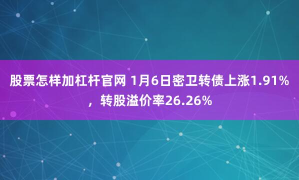 股票怎样加杠杆官网 1月6日密卫转债上涨1.91%，转股溢价率26.26%