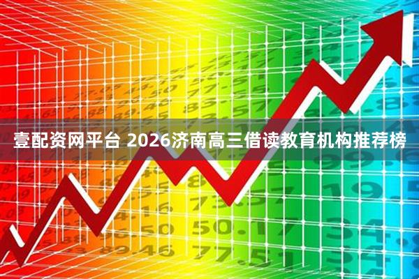 壹配资网平台 2026济南高三借读教育机构推荐榜