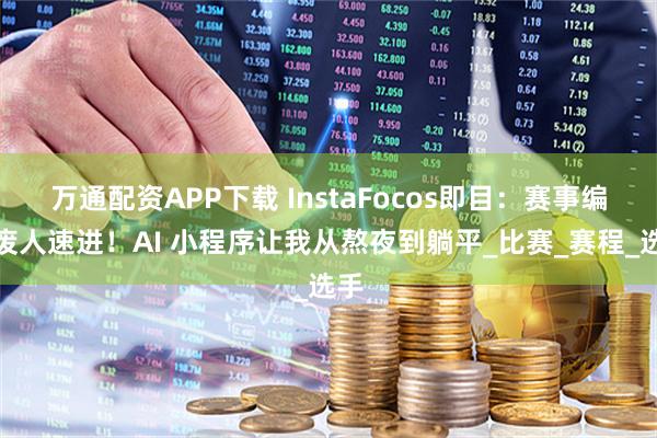 万通配资APP下载 InstaFocos即目：赛事编排废人速进！AI 小程序让我从熬夜到躺平_比赛_赛程_选手