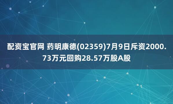 配资宝官网 药明康德(02359)7月9日斥资2000.73万元回购28.57万股A股
